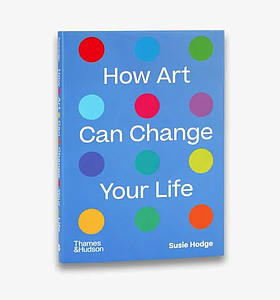 HOW ART CAN CHANGE YOUR LIFE  SUSIE HODGE