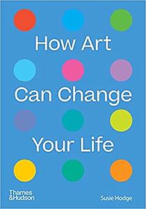 HOW ART CAN CHANGE YOUR LIFE  SUSIE HODGE