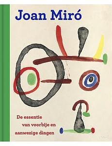 DE ESSENTIE VAN VOORBIJE EN AANWEZIGE DINGEN JOAN MIRO