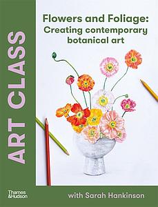 ART CLASS FLOWERS AND FOLIAGE - SARAH HANKINSON